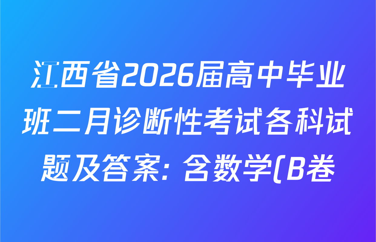 江西省2026届高中毕业班二月诊断性考试各科试题及答案: 含数学(B卷) 生物 语文试卷解析 江西省2026届高中毕业班二月诊断性考试各科试题及答案: 含数学(B卷) 生物 语文试卷解析